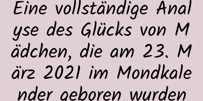 Eine vollständige Analyse des Glücks von Mädchen, die am 23. März 2021 im Mondkalender geboren wurden