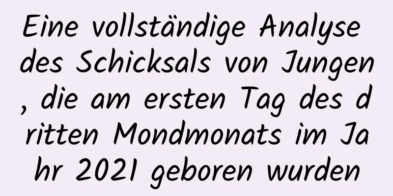 Eine vollständige Analyse des Schicksals von Jungen, die am ersten Tag des dritten Mondmonats im Jahr 2021 geboren wurden