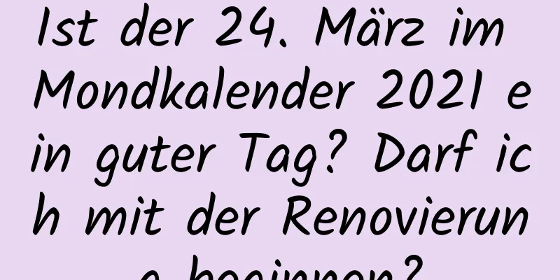 Ist der 24. März im Mondkalender 2021 ein guter Tag? Darf ich mit der Renovierung beginnen?