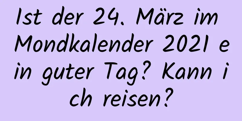 Ist der 24. März im Mondkalender 2021 ein guter Tag? Kann ich reisen?