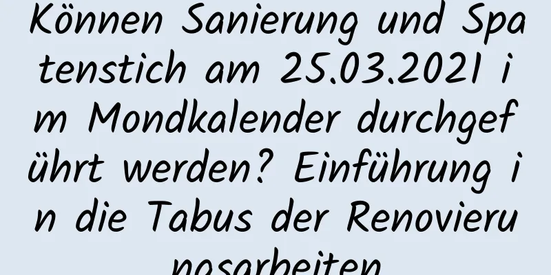 Können Sanierung und Spatenstich am 25.03.2021 im Mondkalender durchgeführt werden? Einführung in die Tabus der Renovierungsarbeiten