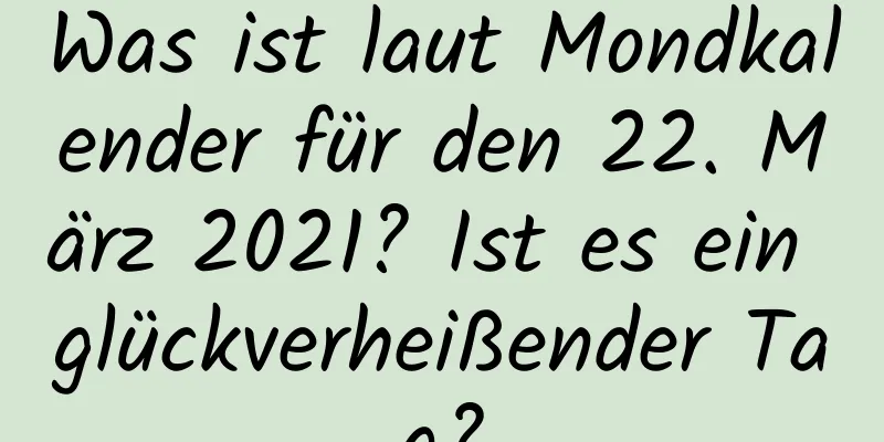 Was ist laut Mondkalender für den 22. März 2021? Ist es ein glückverheißender Tag?