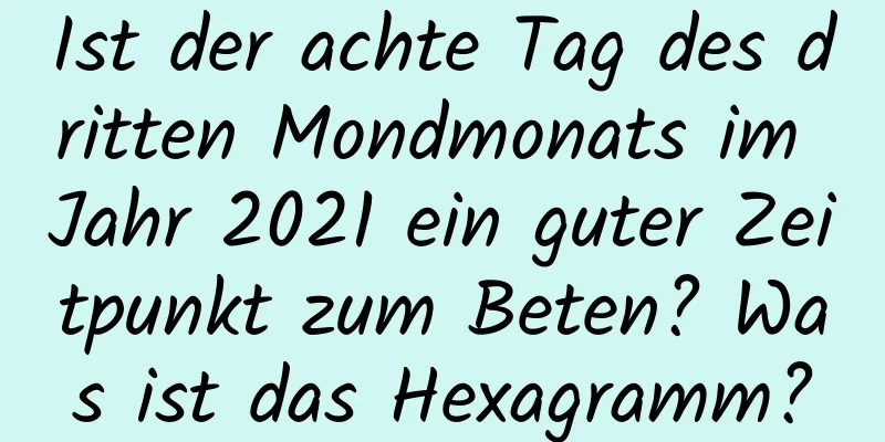 Ist der achte Tag des dritten Mondmonats im Jahr 2021 ein guter Zeitpunkt zum Beten? Was ist das Hexagramm?