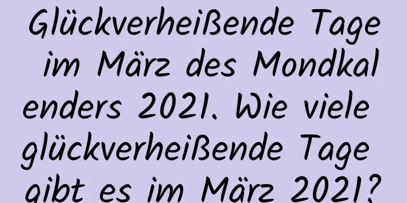 Glückverheißende Tage im März des Mondkalenders 2021. Wie viele glückverheißende Tage gibt es im März 2021?