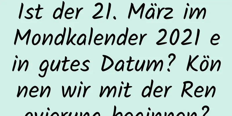 Ist der 21. März im Mondkalender 2021 ein gutes Datum? Können wir mit der Renovierung beginnen?