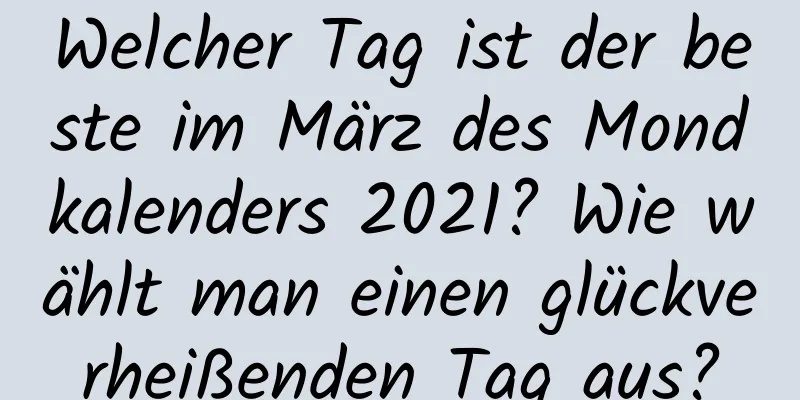 Welcher Tag ist der beste im März des Mondkalenders 2021? Wie wählt man einen glückverheißenden Tag aus?