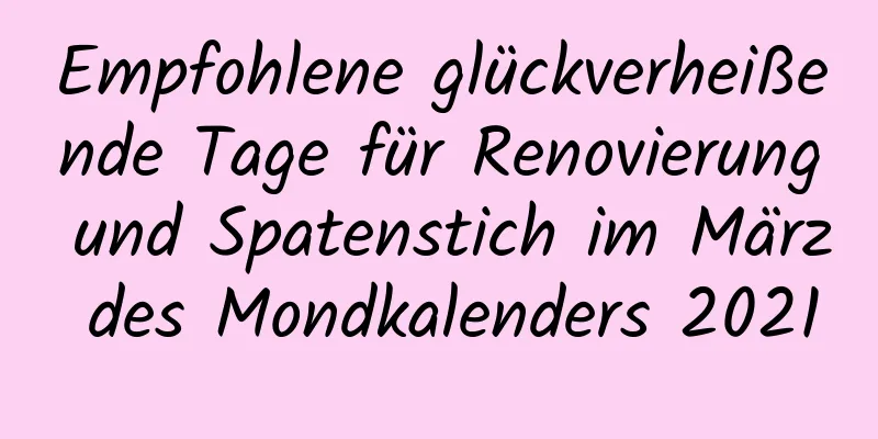 Empfohlene glückverheißende Tage für Renovierung und Spatenstich im März des Mondkalenders 2021