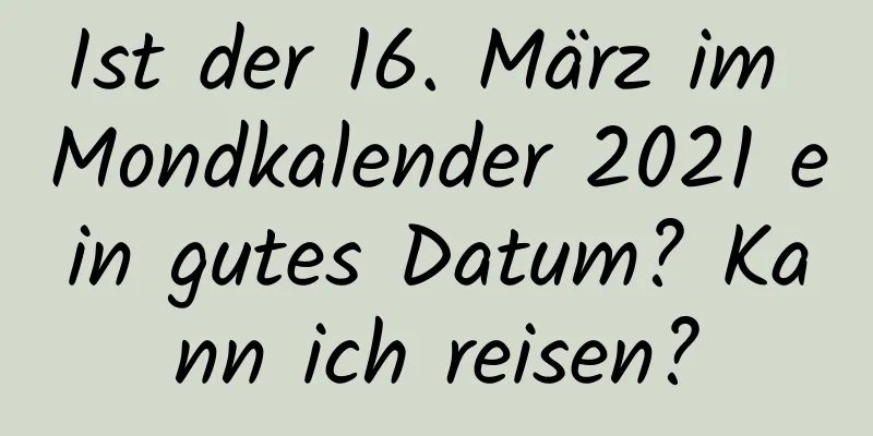 Ist der 16. März im Mondkalender 2021 ein gutes Datum? Kann ich reisen?