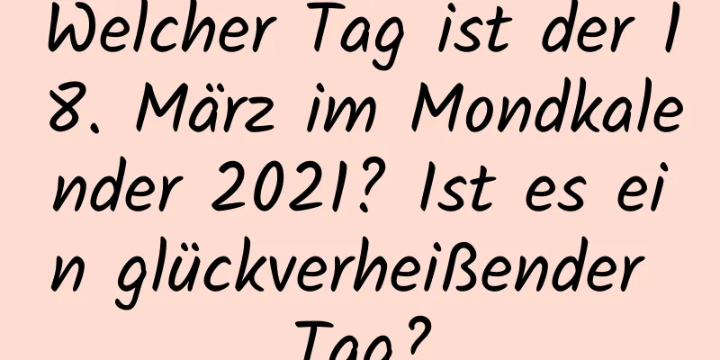 Welcher Tag ist der 18. März im Mondkalender 2021? Ist es ein glückverheißender Tag?