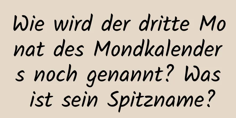 Wie wird der dritte Monat des Mondkalenders noch genannt? Was ist sein Spitzname?