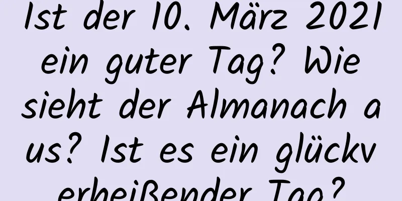 Ist der 10. März 2021 ein guter Tag? Wie sieht der Almanach aus? Ist es ein glückverheißender Tag?