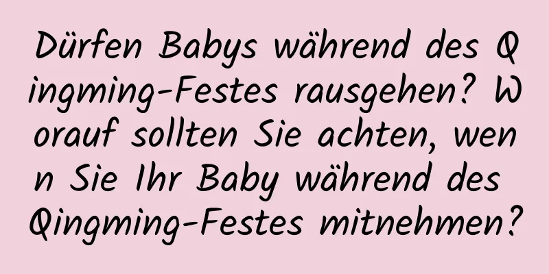 Dürfen Babys während des Qingming-Festes rausgehen? Worauf sollten Sie achten, wenn Sie Ihr Baby während des Qingming-Festes mitnehmen?