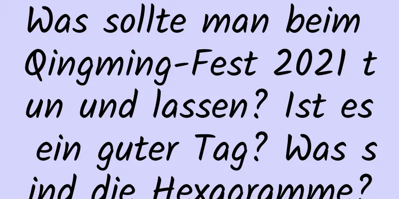 Was sollte man beim Qingming-Fest 2021 tun und lassen? Ist es ein guter Tag? Was sind die Hexagramme?