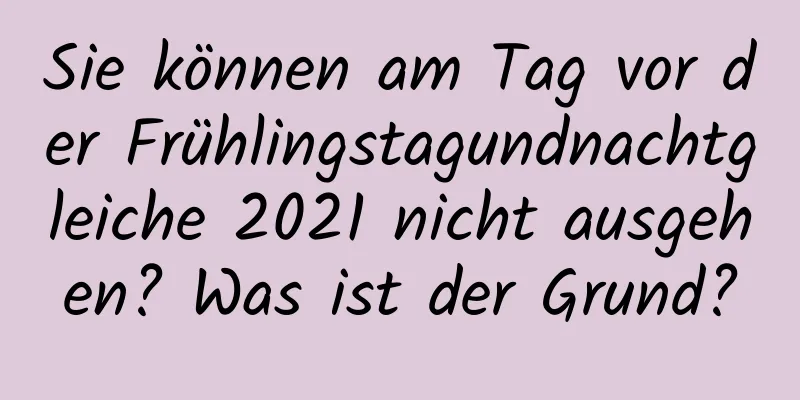 Sie können am Tag vor der Frühlingstagundnachtgleiche 2021 nicht ausgehen? Was ist der Grund?