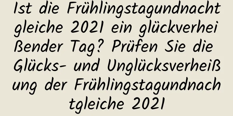 Ist die Frühlingstagundnachtgleiche 2021 ein glückverheißender Tag? Prüfen Sie die Glücks- und Unglücksverheißung der Frühlingstagundnachtgleiche 2021