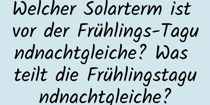 Welcher Solarterm ist vor der Frühlings-Tagundnachtgleiche? Was teilt die Frühlingstagundnachtgleiche?