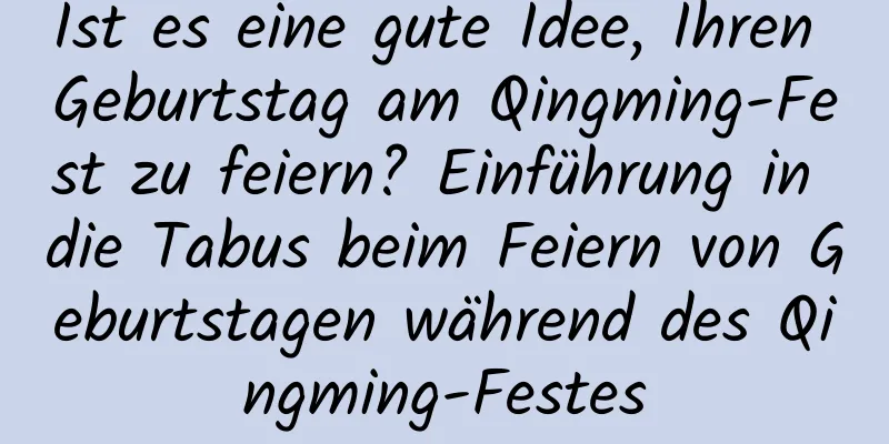 Ist es eine gute Idee, Ihren Geburtstag am Qingming-Fest zu feiern? Einführung in die Tabus beim Feiern von Geburtstagen während des Qingming-Festes