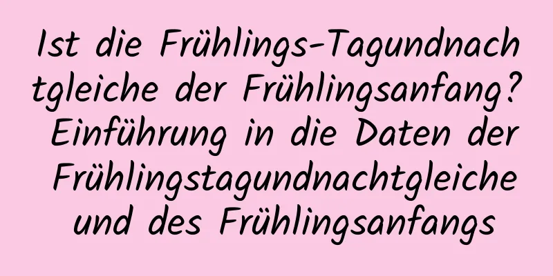 Ist die Frühlings-Tagundnachtgleiche der Frühlingsanfang? Einführung in die Daten der Frühlingstagundnachtgleiche und des Frühlingsanfangs