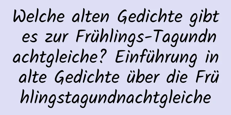 Welche alten Gedichte gibt es zur Frühlings-Tagundnachtgleiche? Einführung in alte Gedichte über die Frühlingstagundnachtgleiche