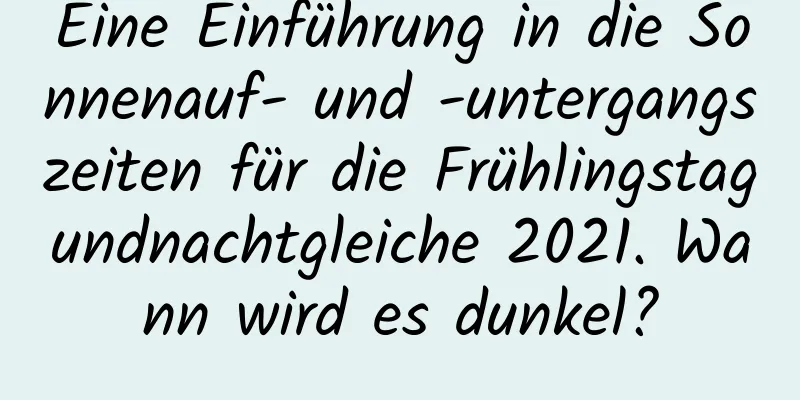 Eine Einführung in die Sonnenauf- und -untergangszeiten für die Frühlingstagundnachtgleiche 2021. Wann wird es dunkel?