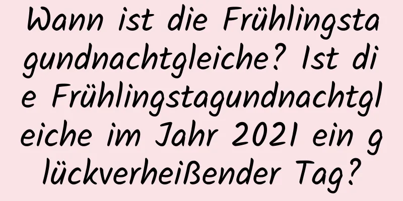 Wann ist die Frühlingstagundnachtgleiche? Ist die Frühlingstagundnachtgleiche im Jahr 2021 ein glückverheißender Tag?