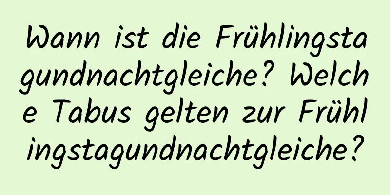 Wann ist die Frühlingstagundnachtgleiche? Welche Tabus gelten zur Frühlingstagundnachtgleiche?