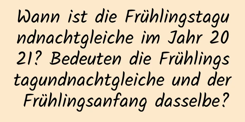 Wann ist die Frühlingstagundnachtgleiche im Jahr 2021? Bedeuten die Frühlingstagundnachtgleiche und der Frühlingsanfang dasselbe?