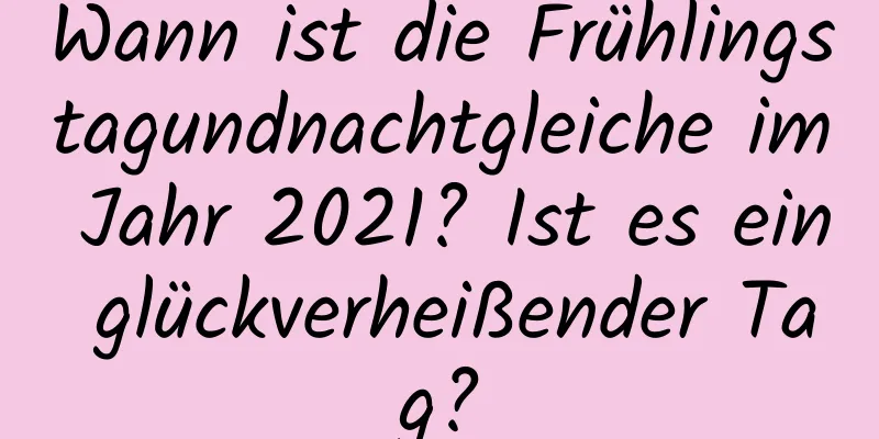 Wann ist die Frühlingstagundnachtgleiche im Jahr 2021? Ist es ein glückverheißender Tag?