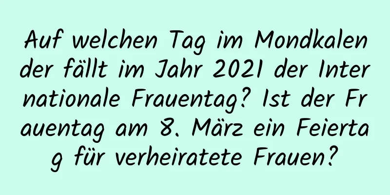 Auf welchen Tag im Mondkalender fällt im Jahr 2021 der Internationale Frauentag? Ist der Frauentag am 8. März ein Feiertag für verheiratete Frauen?