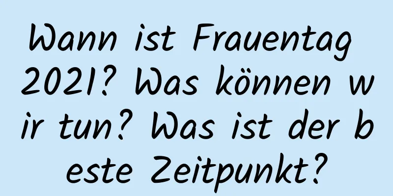 Wann ist Frauentag 2021? Was können wir tun? Was ist der beste Zeitpunkt?