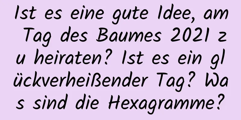 Ist es eine gute Idee, am Tag des Baumes 2021 zu heiraten? Ist es ein glückverheißender Tag? Was sind die Hexagramme?