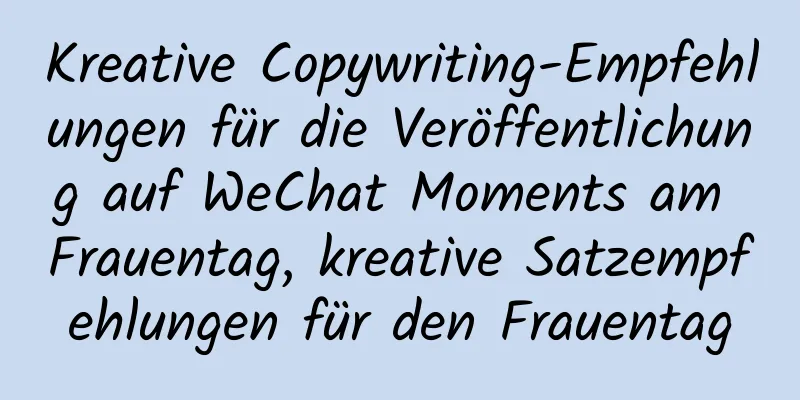 Kreative Copywriting-Empfehlungen für die Veröffentlichung auf WeChat Moments am Frauentag, kreative Satzempfehlungen für den Frauentag