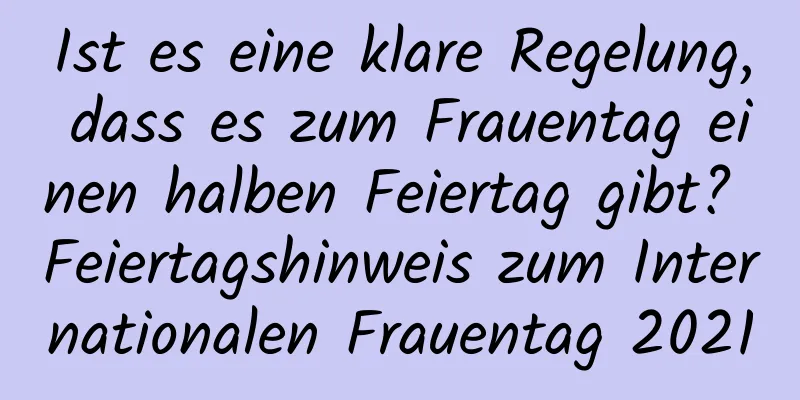 Ist es eine klare Regelung, dass es zum Frauentag einen halben Feiertag gibt? Feiertagshinweis zum Internationalen Frauentag 2021