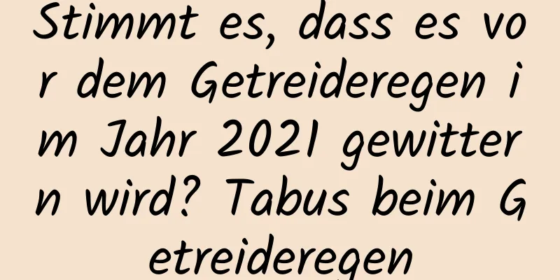 Stimmt es, dass es vor dem Getreideregen im Jahr 2021 gewittern wird? Tabus beim Getreideregen