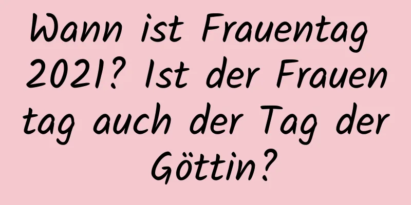 Wann ist Frauentag 2021? Ist der Frauentag auch der Tag der Göttin?