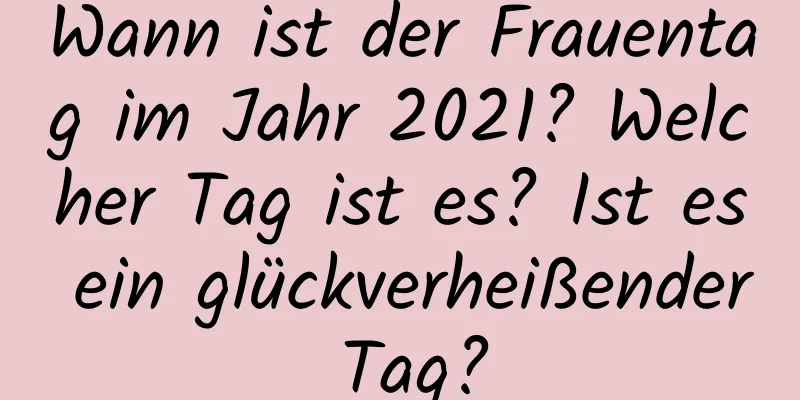 Wann ist der Frauentag im Jahr 2021? Welcher Tag ist es? Ist es ein glückverheißender Tag?