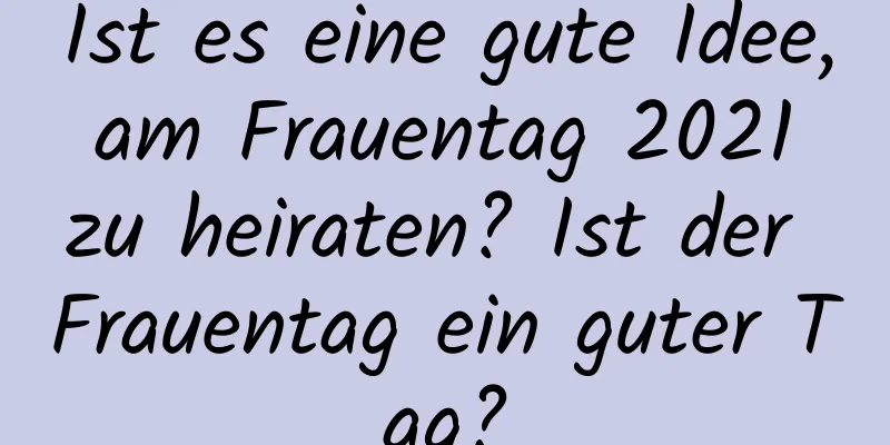 Ist es eine gute Idee, am Frauentag 2021 zu heiraten? Ist der Frauentag ein guter Tag?