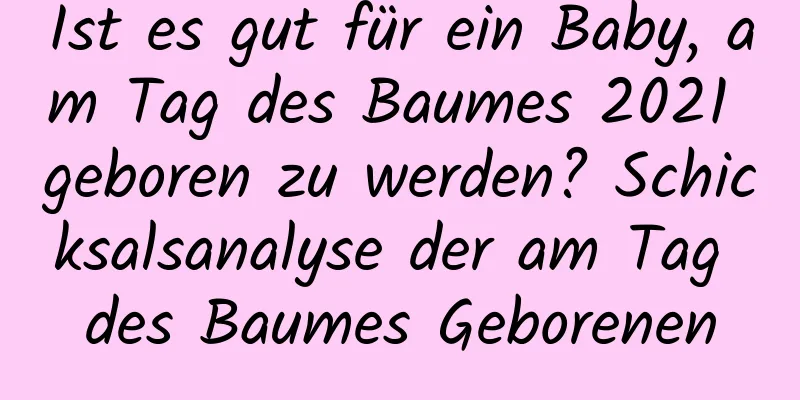 Ist es gut für ein Baby, am Tag des Baumes 2021 geboren zu werden? Schicksalsanalyse der am Tag des Baumes Geborenen