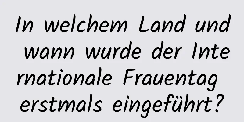 In welchem ​​Land und wann wurde der Internationale Frauentag erstmals eingeführt?