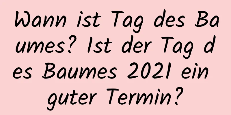 Wann ist Tag des Baumes? Ist der Tag des Baumes 2021 ein guter Termin?