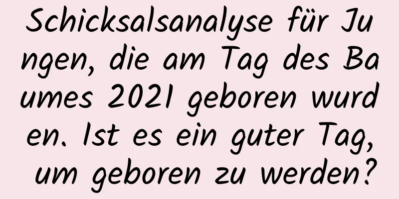 Schicksalsanalyse für Jungen, die am Tag des Baumes 2021 geboren wurden. Ist es ein guter Tag, um geboren zu werden?