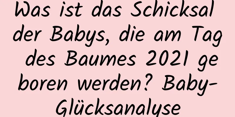 Was ist das Schicksal der Babys, die am Tag des Baumes 2021 geboren werden? Baby-Glücksanalyse