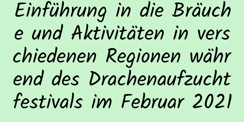 Einführung in die Bräuche und Aktivitäten in verschiedenen Regionen während des Drachenaufzuchtfestivals im Februar 2021