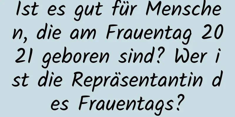 Ist es gut für Menschen, die am Frauentag 2021 geboren sind? Wer ist die Repräsentantin des Frauentags?