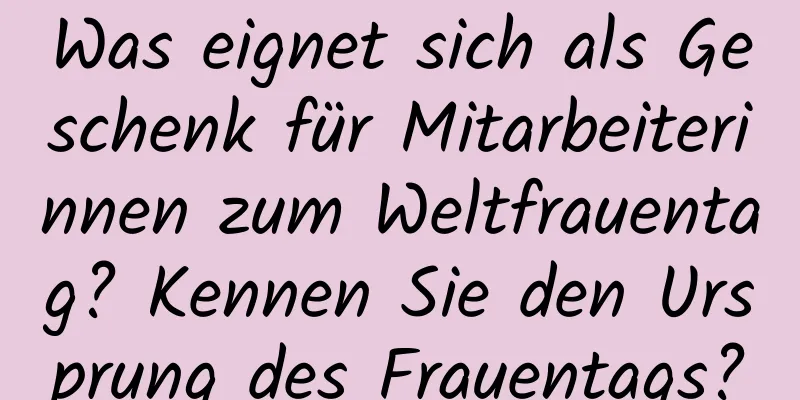 Was eignet sich als Geschenk für Mitarbeiterinnen zum Weltfrauentag? Kennen Sie den Ursprung des Frauentags?