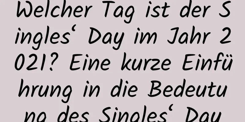 Welcher Tag ist der Singles‘ Day im Jahr 2021? Eine kurze Einführung in die Bedeutung des Singles‘ Day