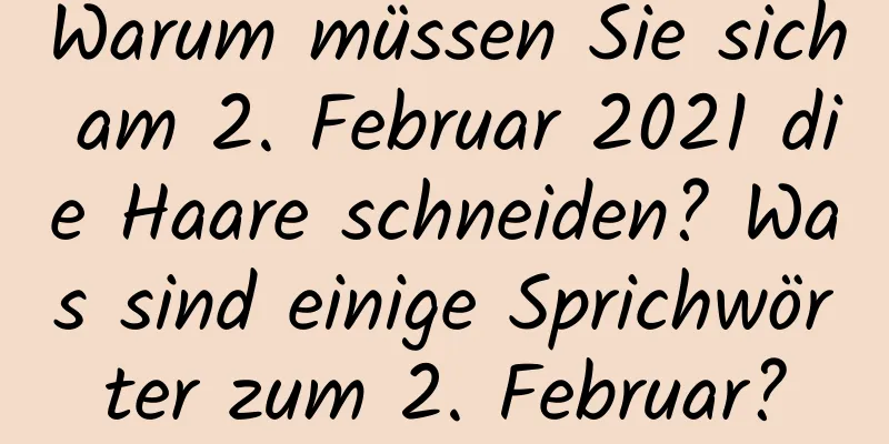 Warum müssen Sie sich am 2. Februar 2021 die Haare schneiden? Was sind einige Sprichwörter zum 2. Februar?