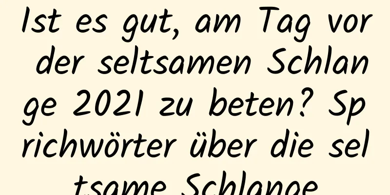 Ist es gut, am Tag vor der seltsamen Schlange 2021 zu beten? Sprichwörter über die seltsame Schlange