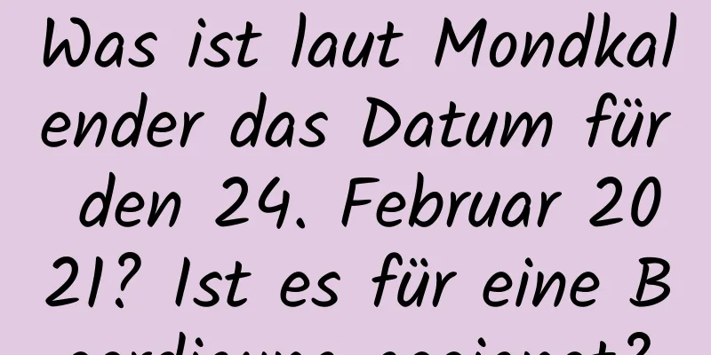 Was ist laut Mondkalender das Datum für den 24. Februar 2021? Ist es für eine Beerdigung geeignet?