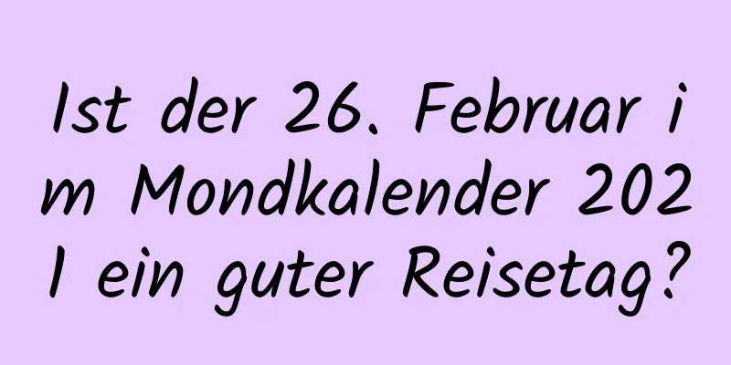 Ist der 26. Februar im Mondkalender 2021 ein guter Reisetag?